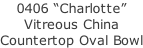 0406 “Charlotte” Vitreous China  Countertop Oval Bowl